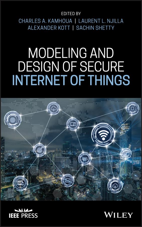 Modeling and Design of Secure Internet of Things by Alexander Kott, Charles A. Kamhoua, Laurent L. Njilla, Sachin Shetty