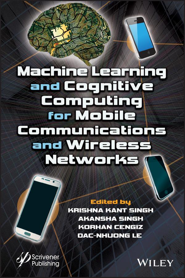 Machine Learning and Cognitive Computing for Mobile Communications and Wireless Networks by Akansha Singh, Dac-Nhuong Le, Korhan Cengiz, Krishna Kant Singh
