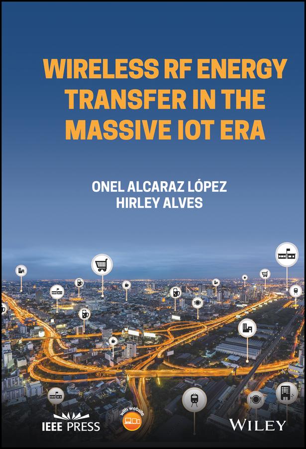 Wireless RF Energy Transfer in the Massive IoT Era by Hirley Alves, Onel Alcaraz Lopez