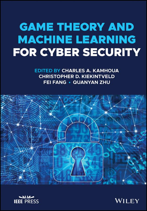 Game Theory and Machine Learning for Cyber Security by Charles A. Kamhoua, Christopher D. Kiekintveld, Fei Fang, Quanyan Zhu