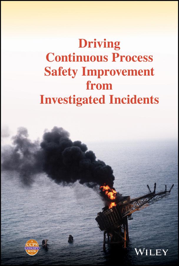 Driving Continuous Process Safety Improvement From Investigated Incidents by CCPS (Center for Chemical Process Safety)