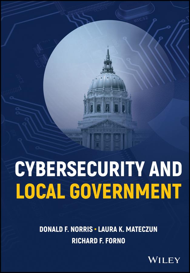 Cybersecurity and Local Government by Donald F. Norris, Laura K. Mateczun, Richard F. Forno