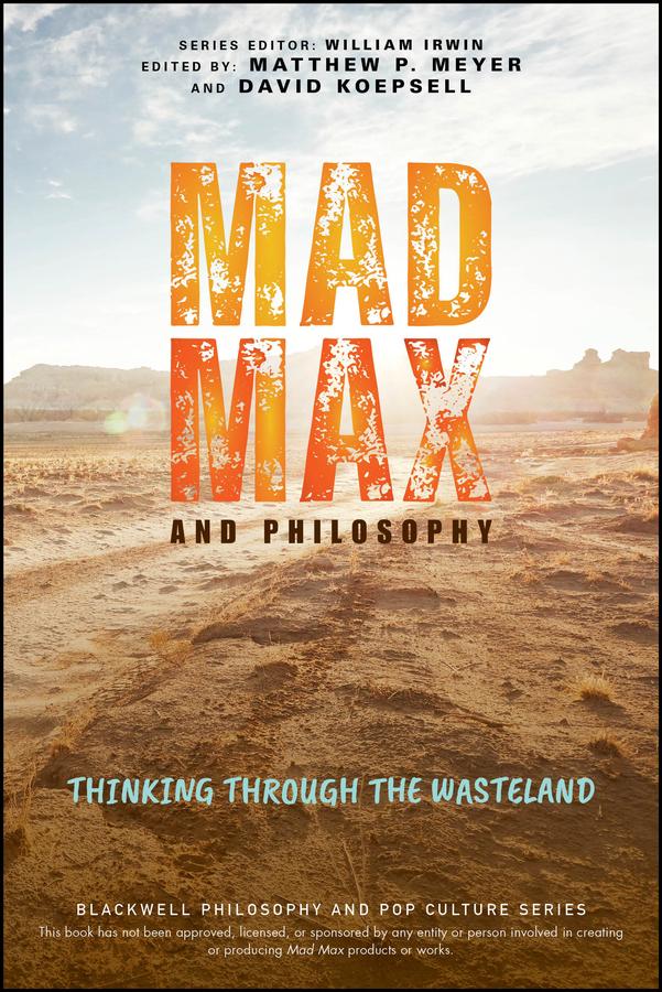 Mad Max and Philosophy by David Koepsell, Matthew P. Meyer, William Irwin