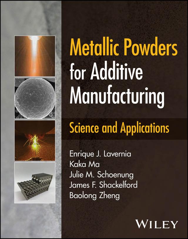 Metallic Powders for Additive Manufacturing by Baolong Zheng, Enrique J. Lavernia, James F. Shackelford, Julie M. Schoenung, Kaka Ma