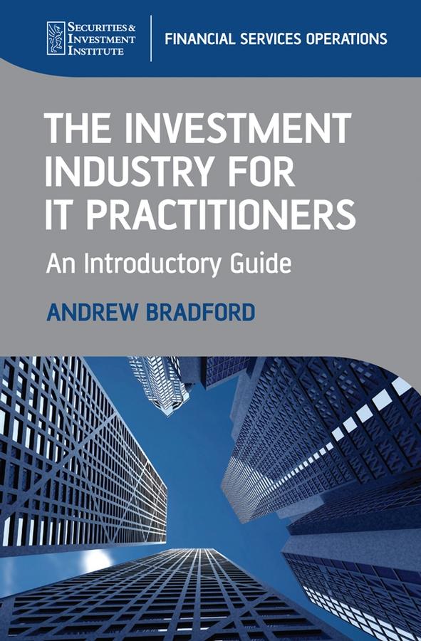 The Investment Industry for IT Practitioners by Andrew Bradford