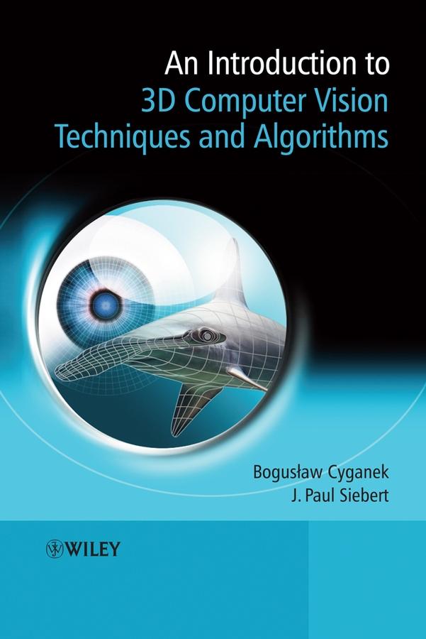 An Introduction to 3D Computer Vision Techniques and Algorithms by Boguslaw Cyganek, J. Paul Siebert