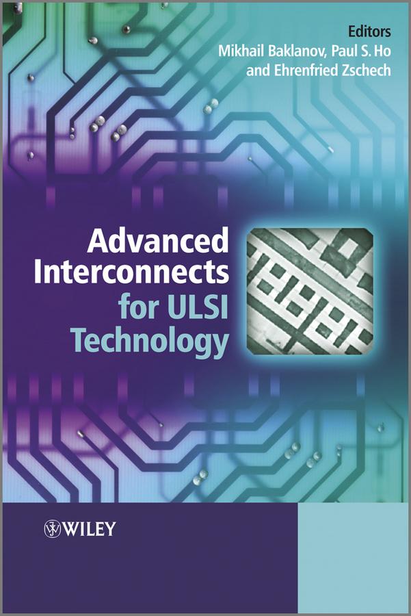 Advanced Interconnects for ULSI Technology by Ehrenfried Zschech, Mikhail Baklanov, Paul S. Ho