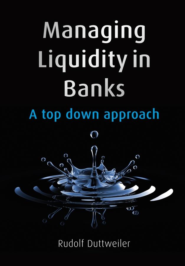 Managing Liquidity in Banks by Rudolf Duttweiler
