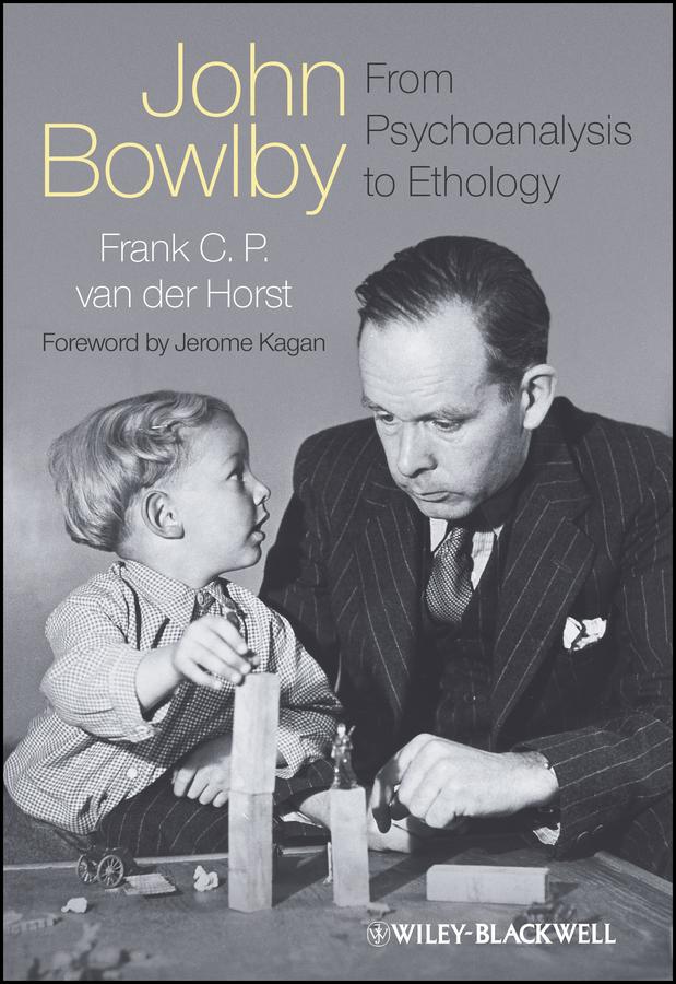 John Bowlby - From Psychoanalysis to Ethology by Frank C. P. van der Horst, Jerome Kagan