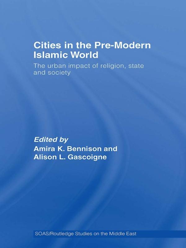 Cities in the Pre-Modern Islamic World by Alison L. Gascoigne, Amira K. Bennison