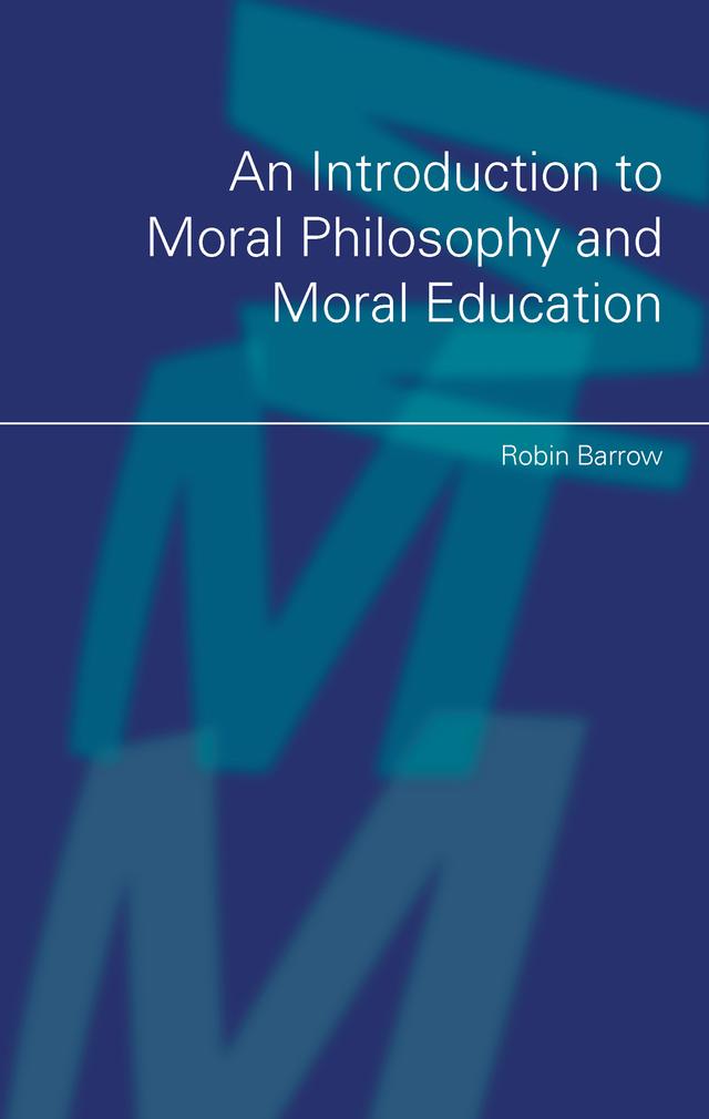An Introduction to Moral Philosophy and Moral Education by Robin Barrow