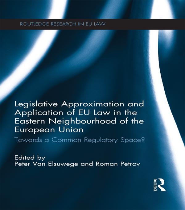 Legislative Approximation and Application of EU Law in the Eastern Neighbourhood of the European Union by Peter Van Elsuwege, Roman Petrov