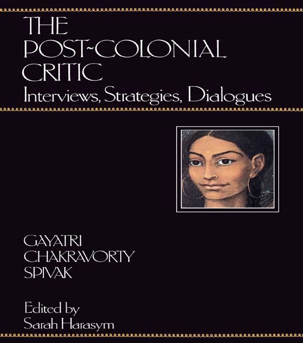 The Post-Colonial Critic by Gayatri Chakravorty Spivak, Sarah Harasym