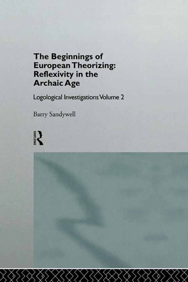The Beginnings of European Theorizing: Reflexivity in the Archaic Age by Barry Sandywell