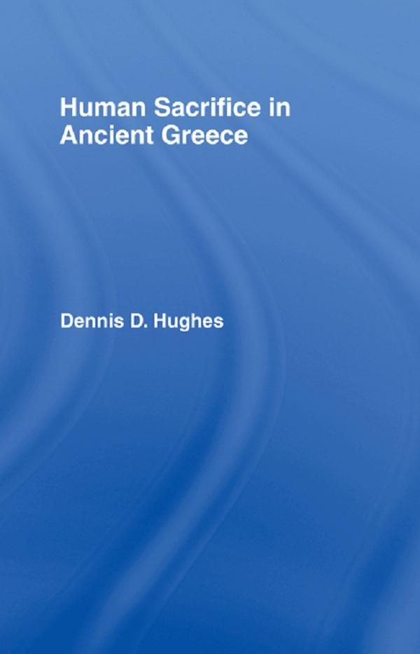 Human Sacrifice in Ancient Greece by Dennis D. Hughes
