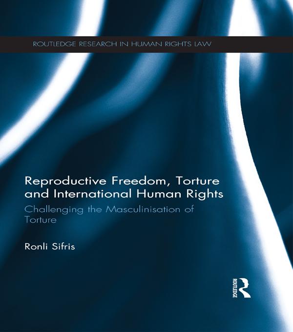Reproductive Freedom, Torture and International Human Rights by Ronli Sifris