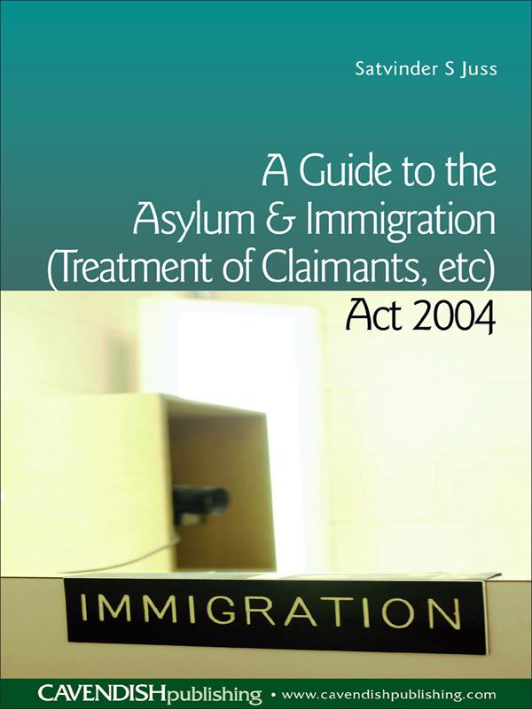 A Guide to the Asylum and Immigration (Treatment of Claimants, etc) Act 2004 by Satvinder Juss