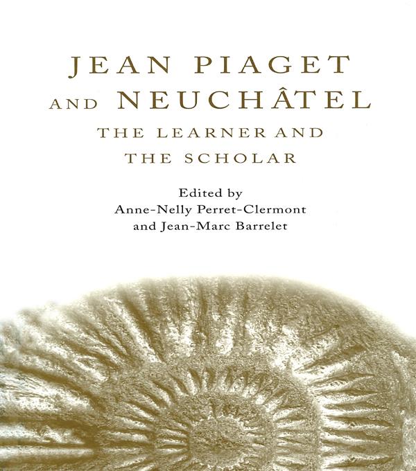Jean Piaget and Neuchâtel by Anne-Nelly Perret-Clermont, Jean-Marc Barrelet