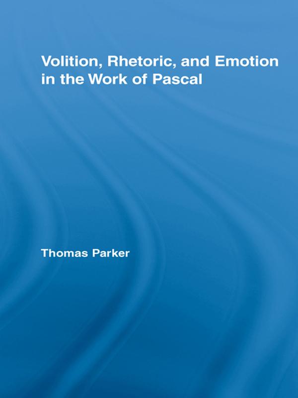 Volition, Rhetoric, and Emotion in the Work of Pascal by Thomas Parker