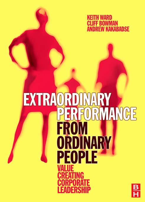 Extraordinary Performance from Ordinary People by Andrew Kakabadse, Cliff Bowman, Keith Ward