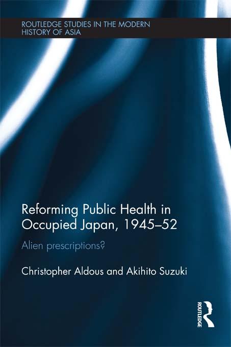 Reforming Public Health in Occupied Japan, 1945-52 by Akihito Suzuki, Christopher Aldous