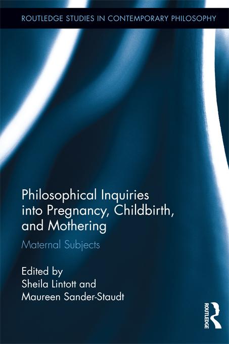 Philosophical Inquiries into Pregnancy, Childbirth, and Mothering by Maureen Sander-Staudt, Sheila Lintott