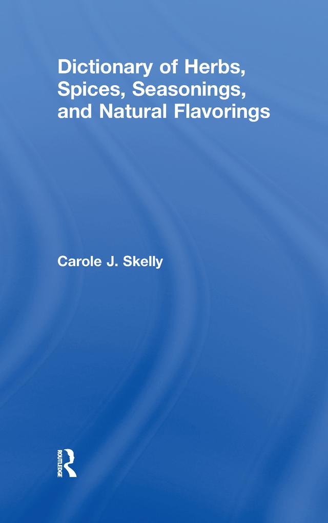 Dictionary of Herbs, Spices, Seasonings, and Natural Flavorings by Carole J. Skelly