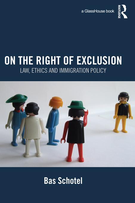 On the Right of Exclusion: Law, Ethics and Immigration Policy by Bas Schotel