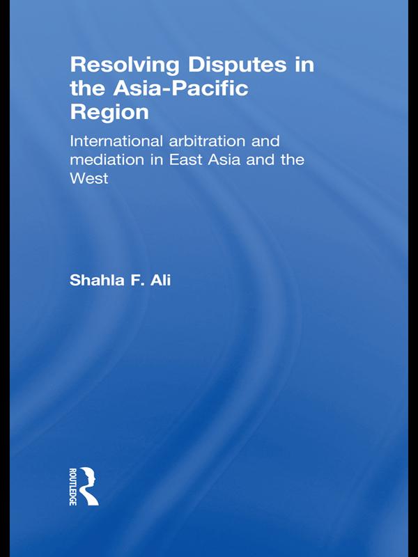 Resolving Disputes in the Asia-Pacific Region by Shahla F. Ali