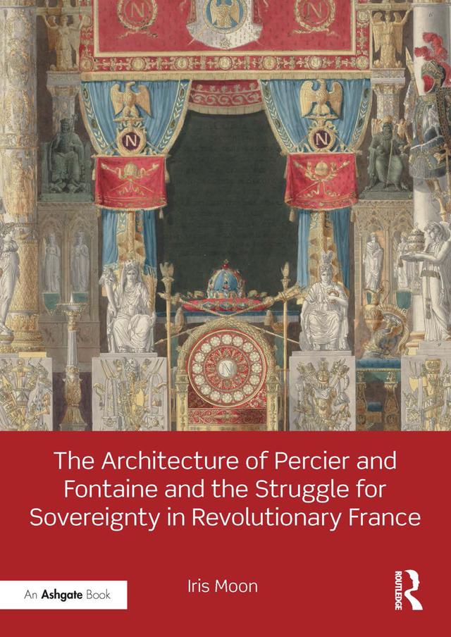 The Architecture of Percier and Fontaine and the Struggle for Sovereignty in Revolutionary France by Iris Moon