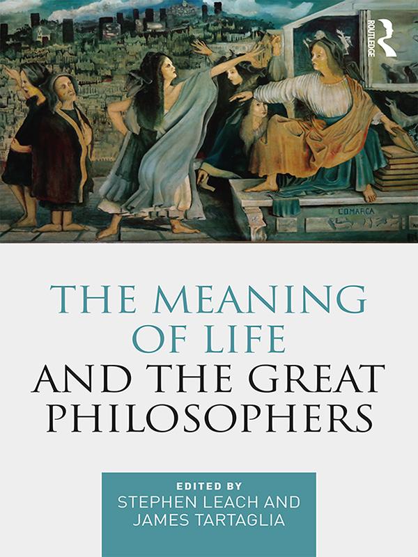 The Meaning of Life and the Great Philosophers by James Tartaglia, Stephen Leach