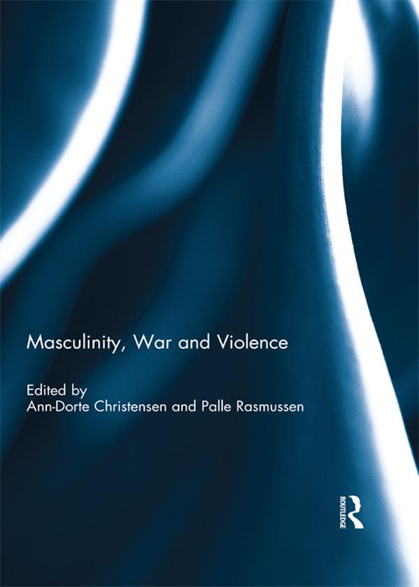 Masculinity, War and Violence by Ann-Dorte Christensen, Palle Rasmussen