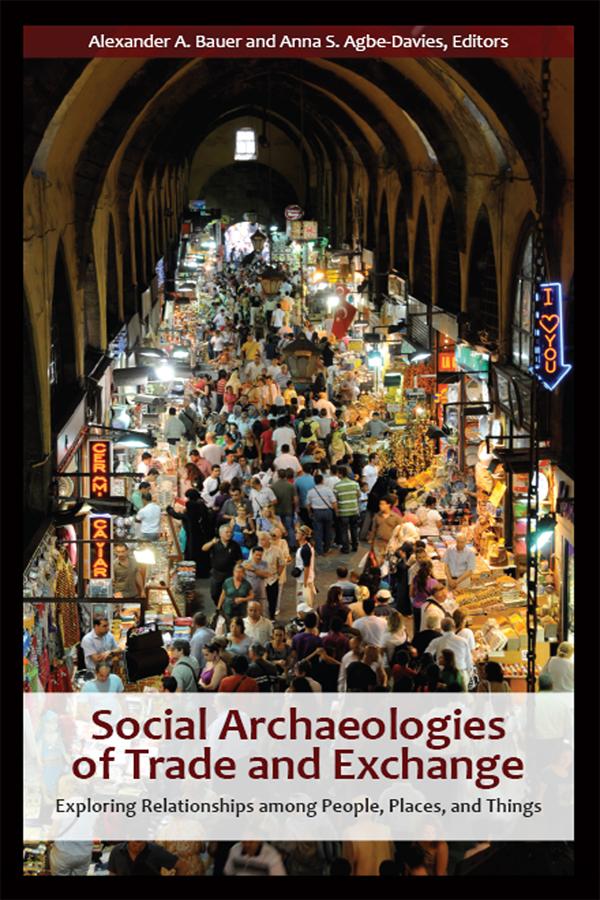 Social Archaeologies of Trade and Exchange by Alexander A Bauer, Anna S Agbe-Davies
