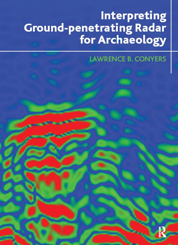 Interpreting Ground-penetrating Radar for Archaeology by Lawrence B Conyers