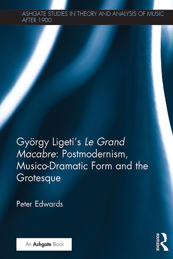 György Ligeti's Le Grand Macabre: Postmodernism, Musico-Dramatic Form and the Grotesque by Peter Edwards
