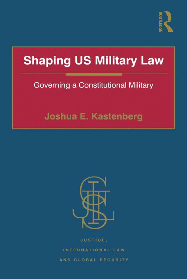 Shaping US Military Law by Joshua E. Kastenberg
