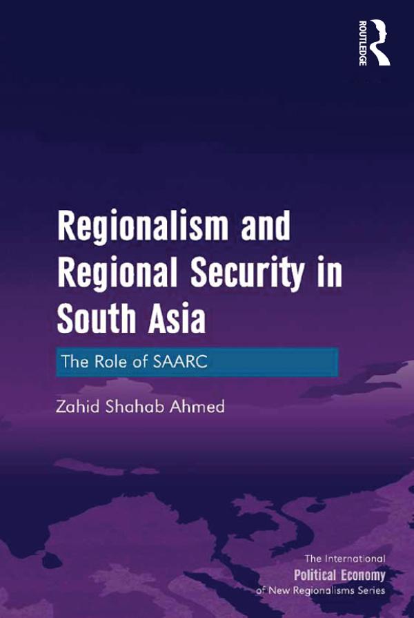 Regionalism and Regional Security in South Asia by Zahid Shahab Ahmed