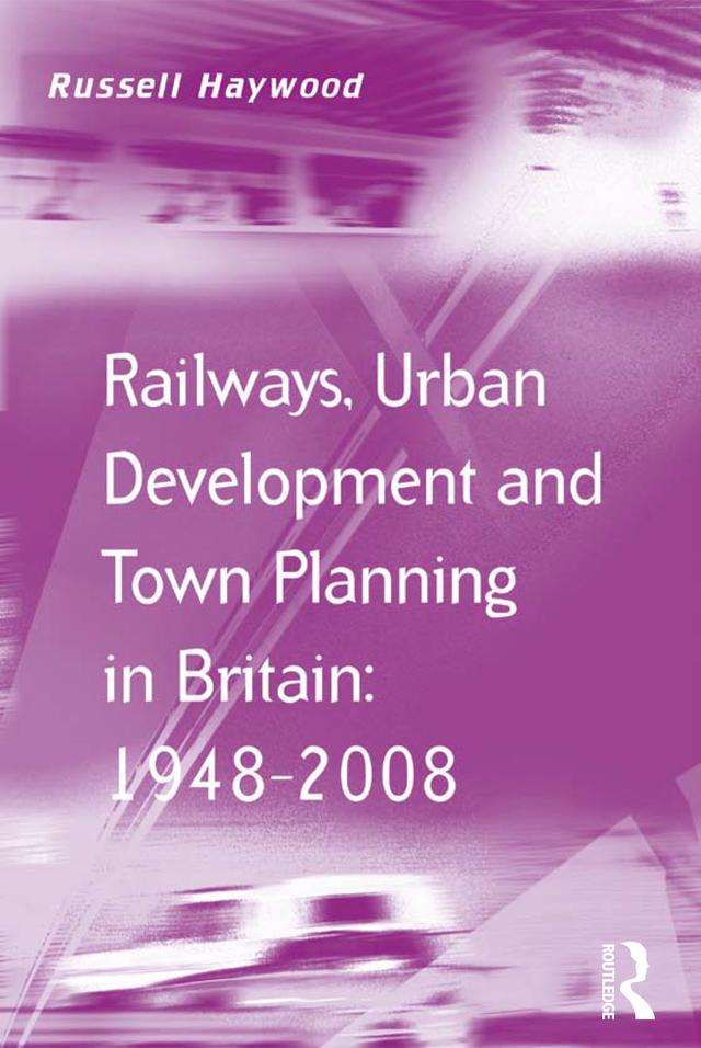 Railways, Urban Development and Town Planning in Britain: 1948–2008 by Russell Haywood