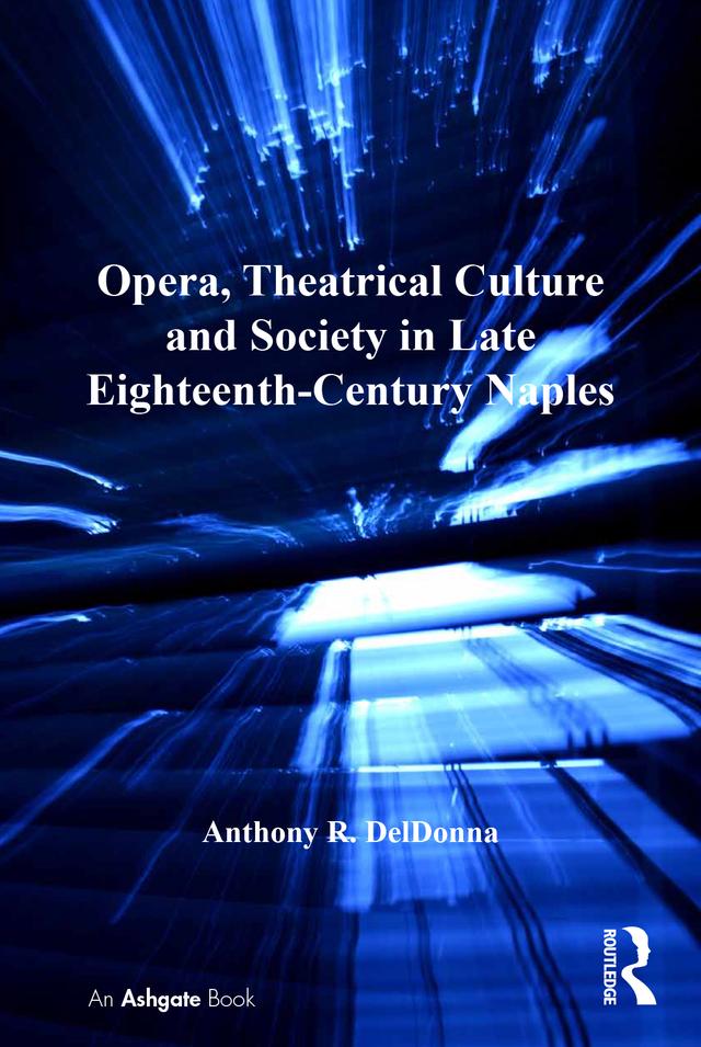 Opera, Theatrical Culture and Society in Late Eighteenth-Century Naples by Anthony R. DelDonna