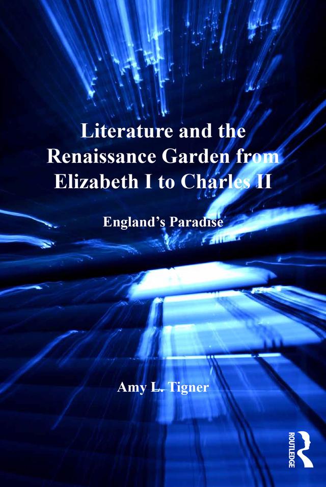 Literature and the Renaissance Garden from Elizabeth I to Charles II by Amy L. Tigner