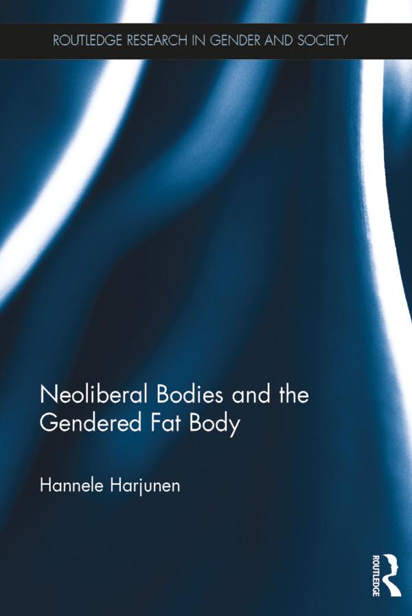 Neoliberal Bodies and the Gendered Fat Body by Hannele Harjunen