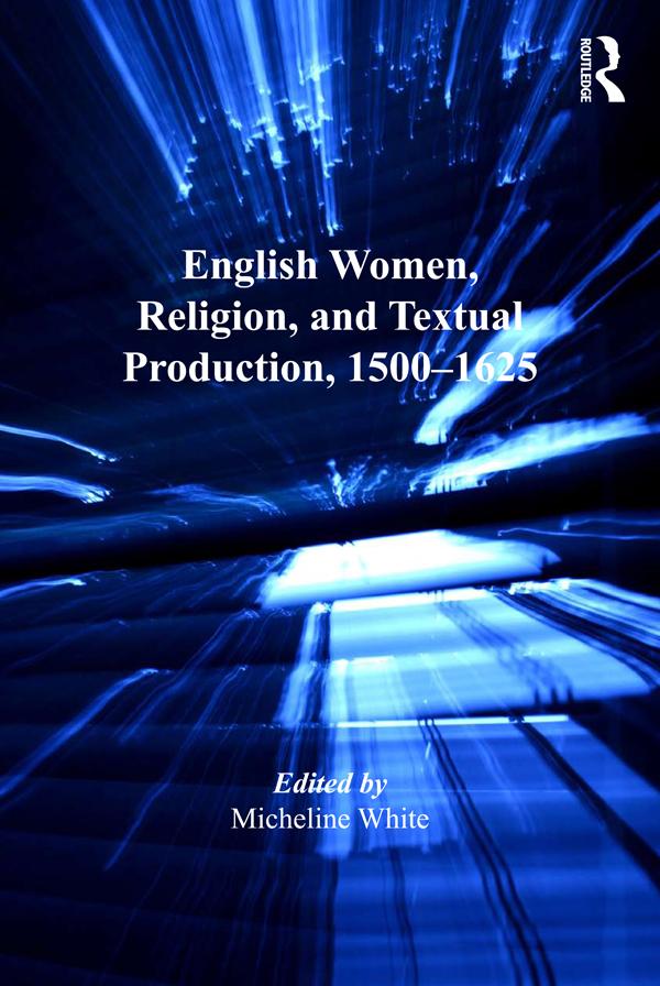 English Women, Religion, and Textual Production, 1500-1625 by Micheline White