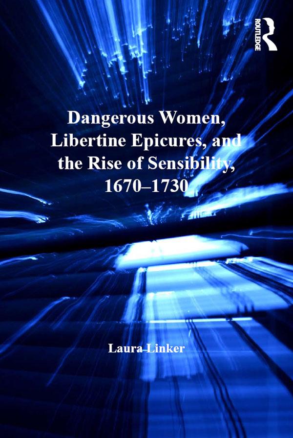 Dangerous Women, Libertine Epicures, and the Rise of Sensibility, 1670-1730 by Laura Linker