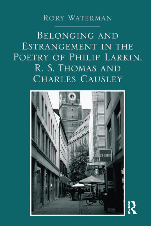 Belonging and Estrangement in the Poetry of Philip Larkin, R.S. Thomas and Charles Causley by Rory Waterman