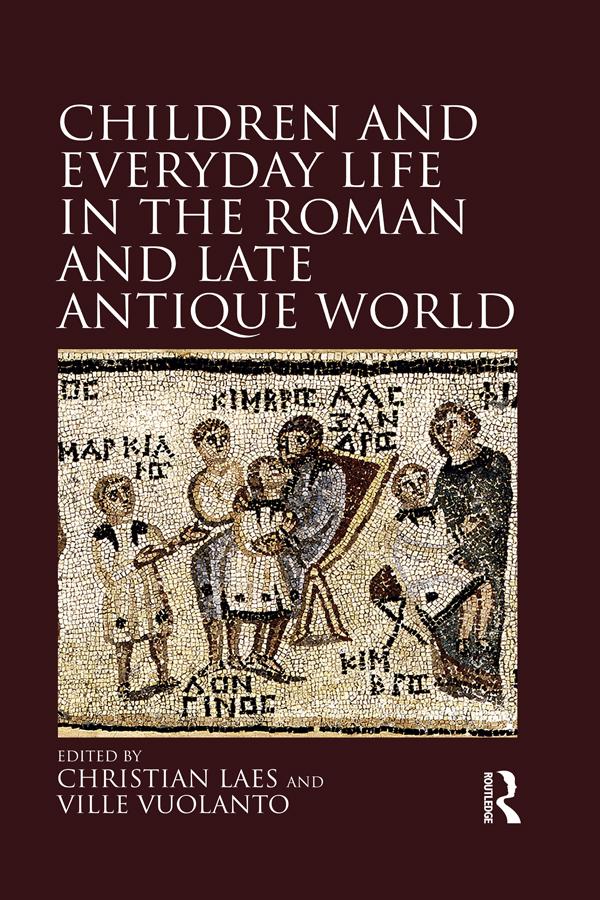 Children and Everyday Life in the Roman and Late Antique World by Christian Laes, Ville Vuolanto