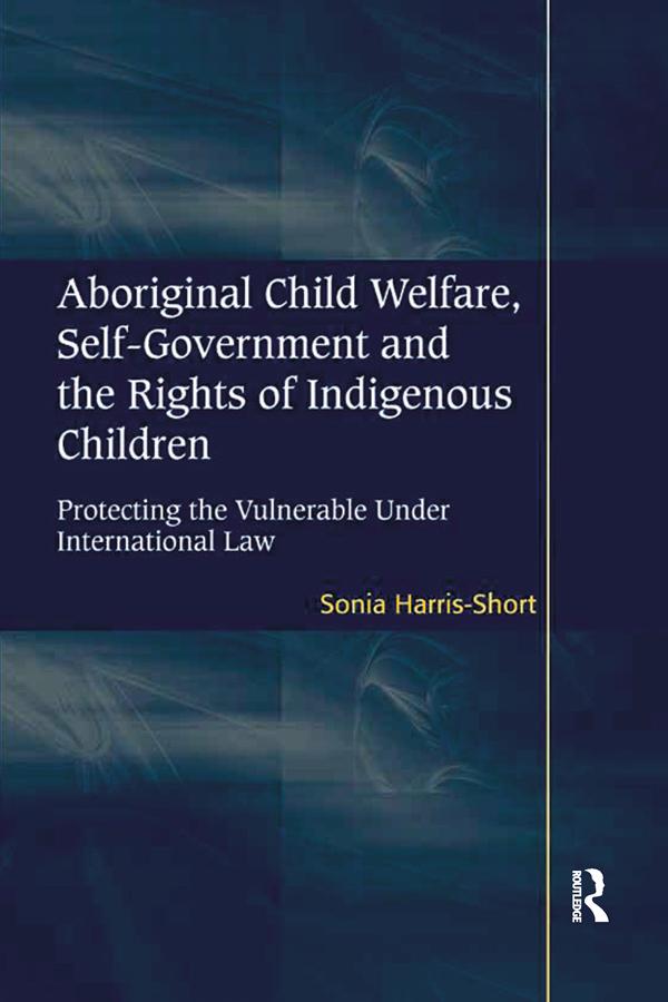 Aboriginal Child Welfare, Self-Government and the Rights of Indigenous Children by Sonia Harris-Short