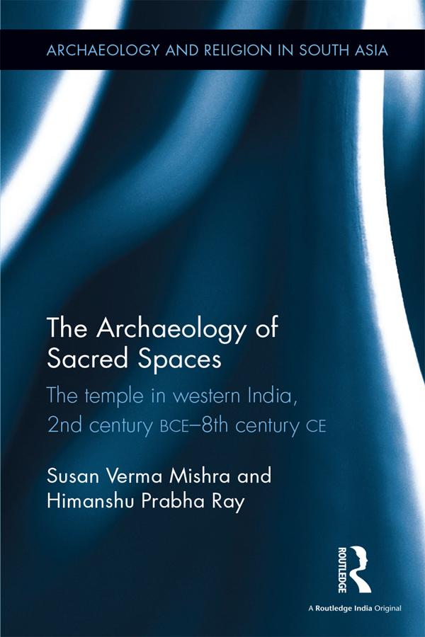 The Archaeology of Sacred Spaces by Himanshu Prabha Ray, Susan Verma Mishra