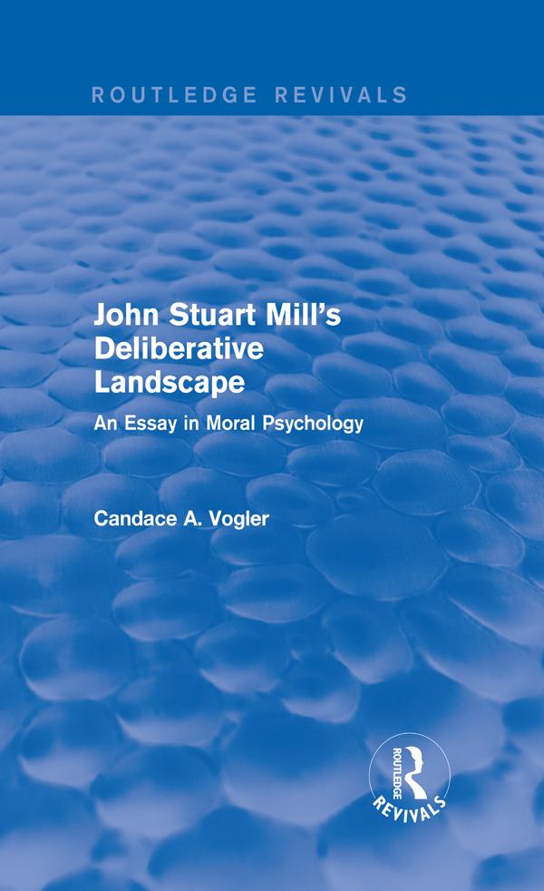 John Stuart Mill's Deliberative Landscape (Routledge Revivals) by Candace A. Vogler