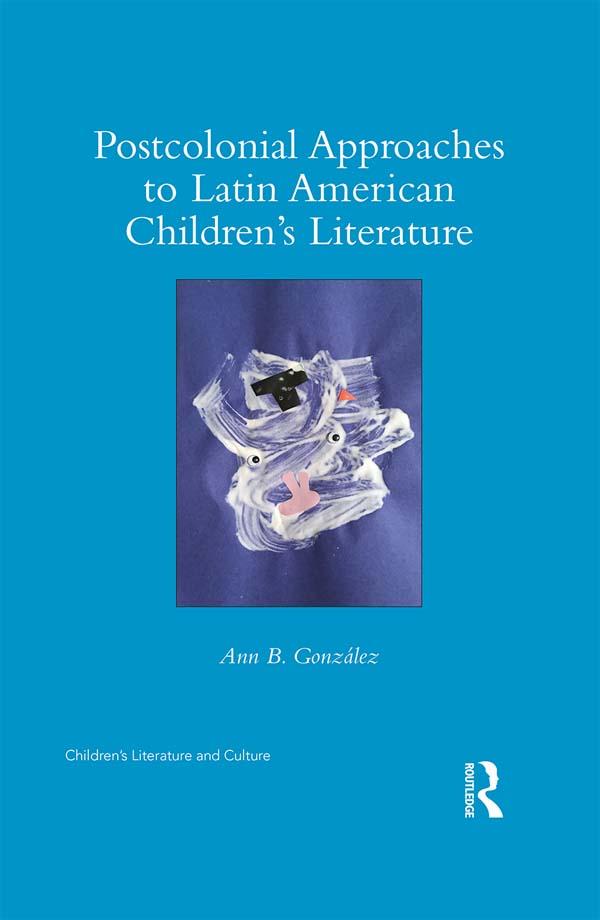 Postcolonial Approaches to Latin American Children’s Literature by Ann González