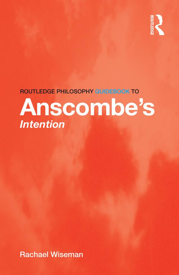 Routledge Philosophy GuideBook to Anscombe's Intention by Rachael Wiseman